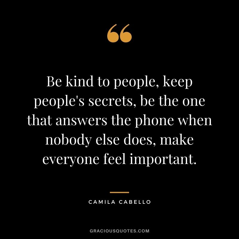 Be kind to people, keep people's secrets, be the one that answers the phone when nobody else does, make everyone feel important.