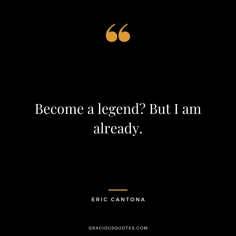 Become a legend? But I am already.