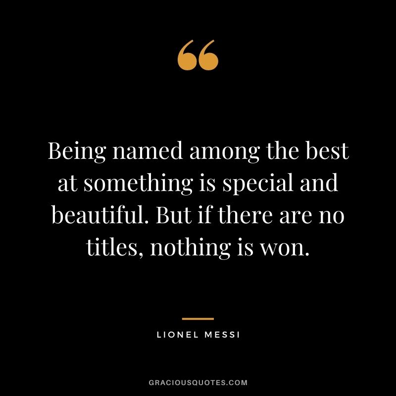 Being named among the best at something is special and beautiful. But if there are no titles, nothing is won.