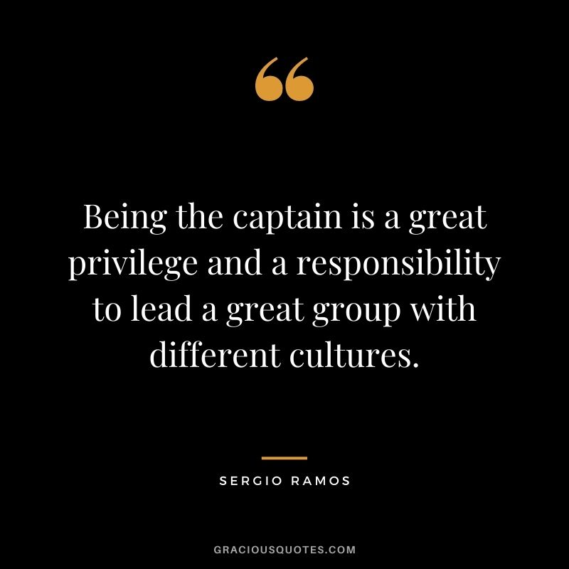 Being the captain is a great privilege and a responsibility to lead a great group with different cultures.