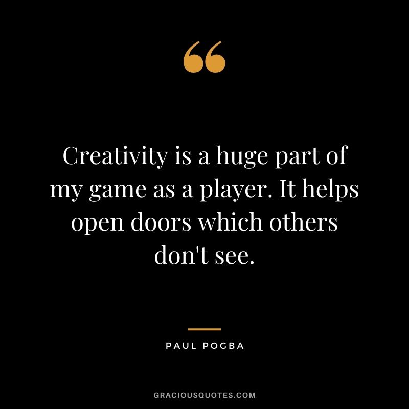 Creativity is a huge part of my game as a player. It helps open doors which others don't see.