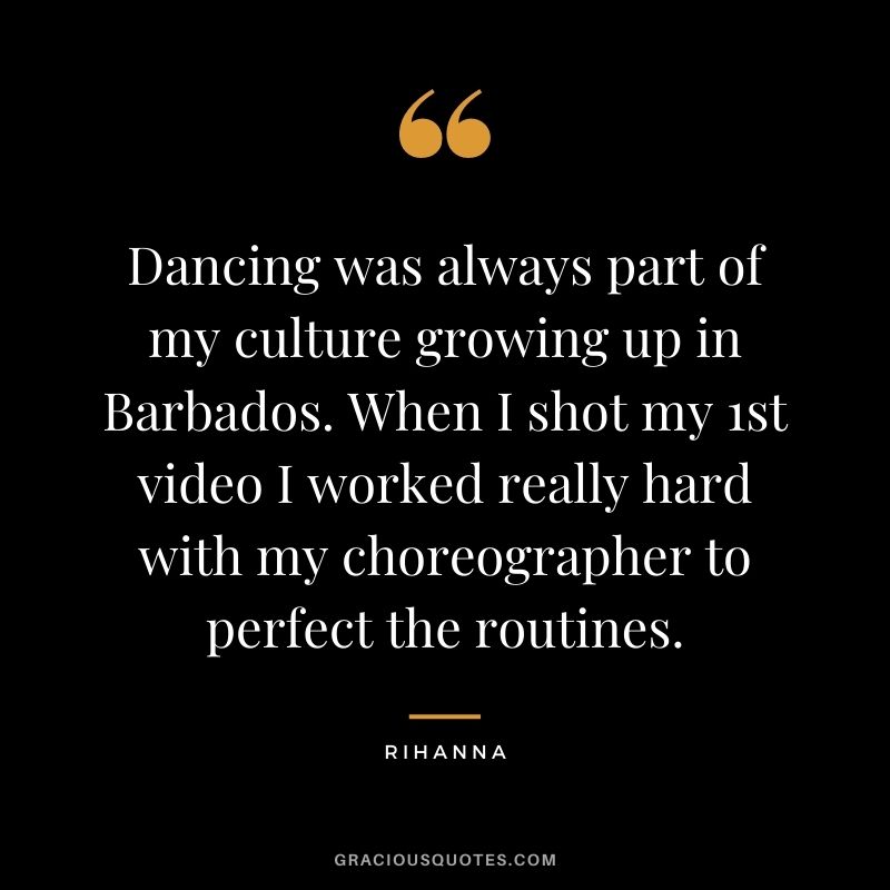 Dancing was always part of my culture growing up in Barbados. When I shot my 1st video I worked really hard with my choreographer to perfect the routines.