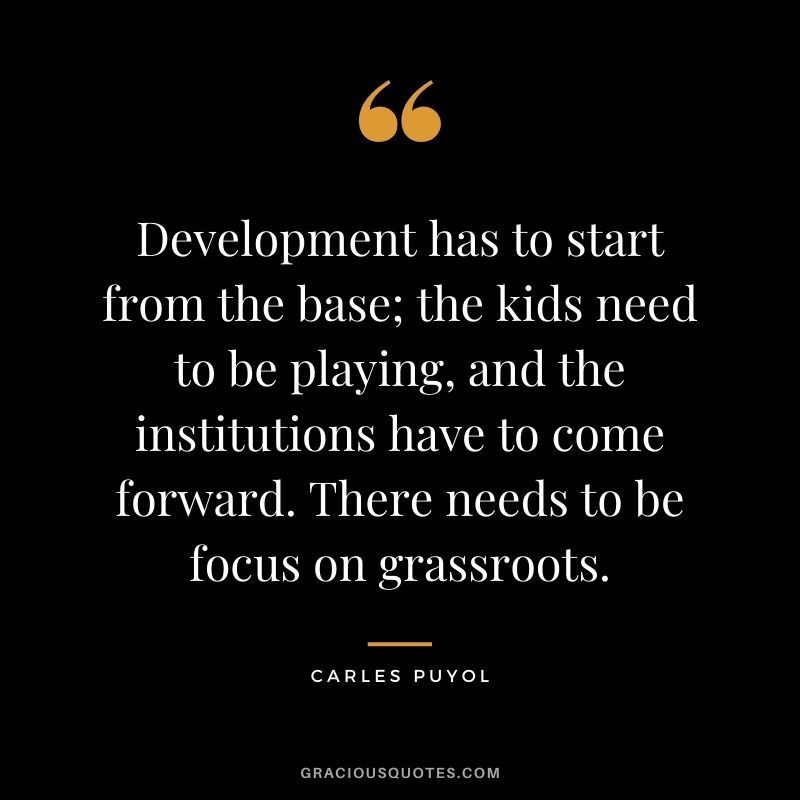 Development has to start from the base; the kids need to be playing, and the institutions have to come forward. There needs to be focus on grassroots.