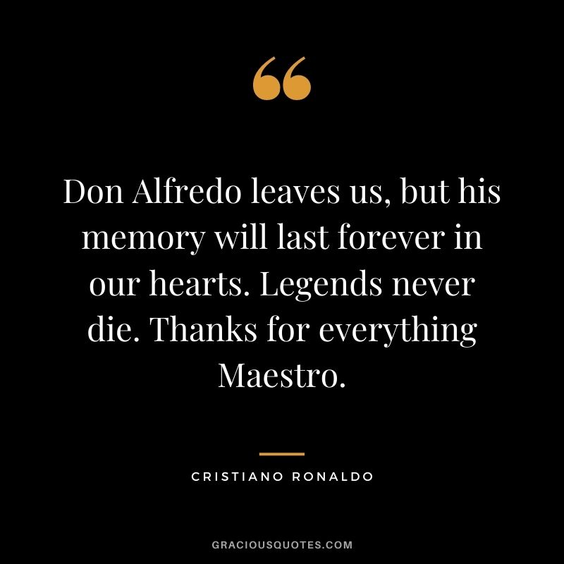 Don Alfredo leaves us, but his memory will last forever in our hearts. Legends never die. Thanks for everything Maestro.