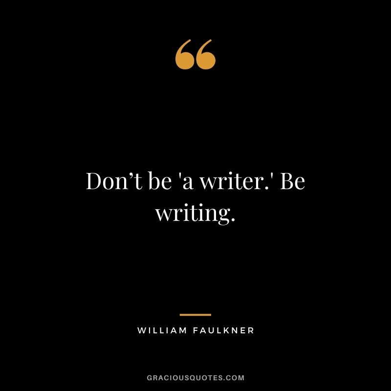 Don’t be 'a writer.' Be writing.