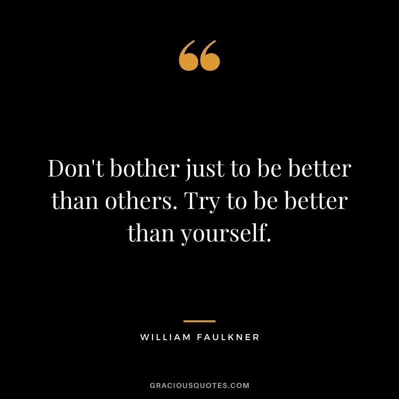 Don't bother just to be better than others. Try to be better than yourself.