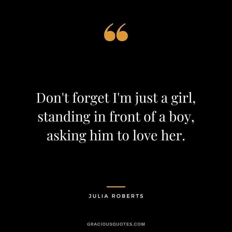 Don't forget I'm just a girl, standing in front of a boy, asking him to love her.