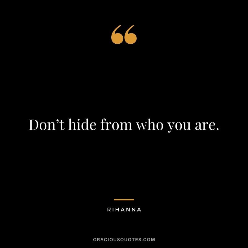 Don’t hide from who you are.