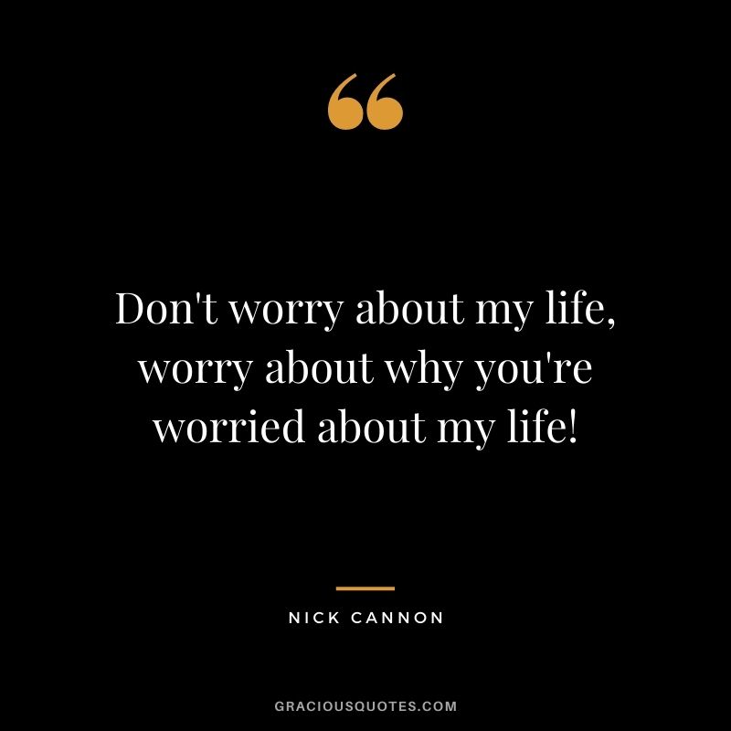 Don't worry about my life, worry about why you're worried about my life!