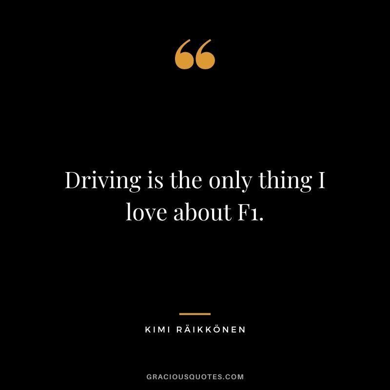 Driving is the only thing I love about F1.