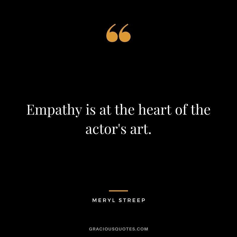 Empathy is at the heart of the actor's art.