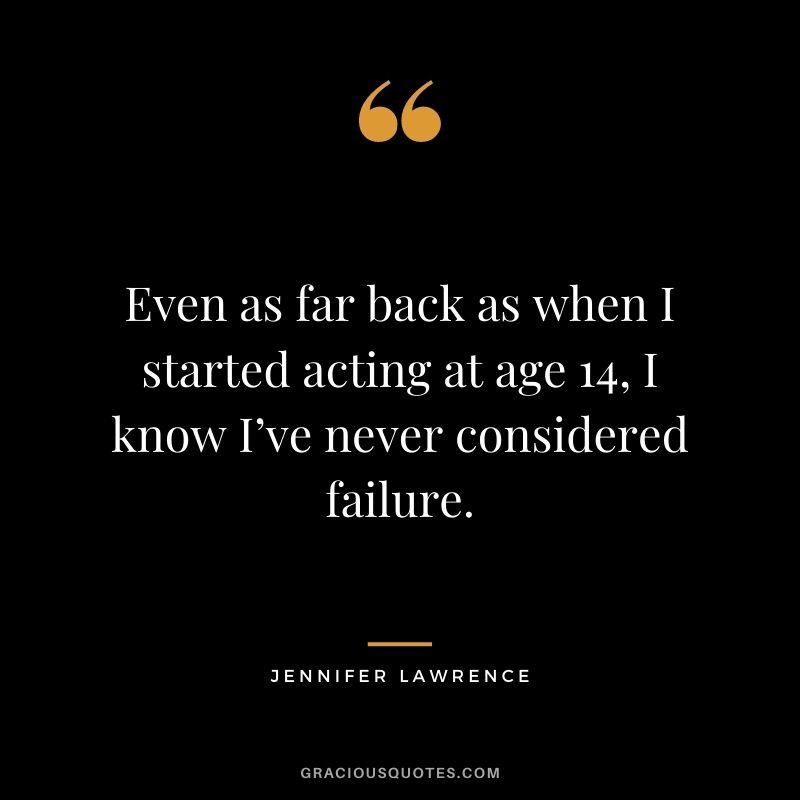 Even as far back as when I started acting at age 14, I know I’ve never considered failure.