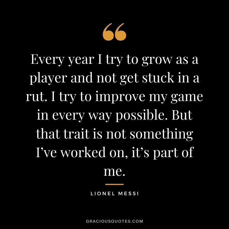 Every year I try to grow as a player and not get stuck in a rut. I try to improve my game in every way possible. But that trait is not something I’ve worked on, it’s part of me.