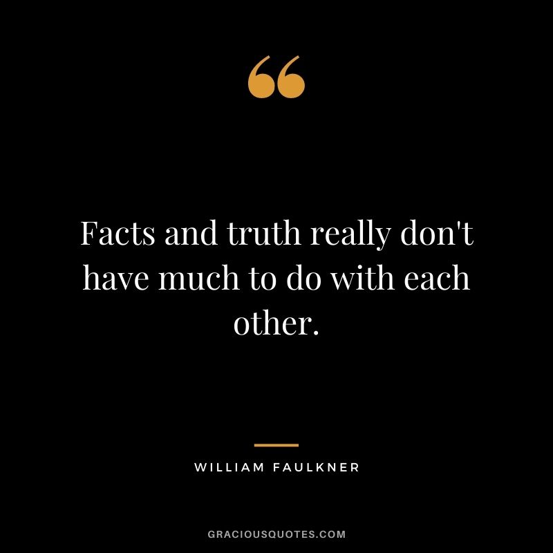 Facts and truth really don't have much to do with each other.