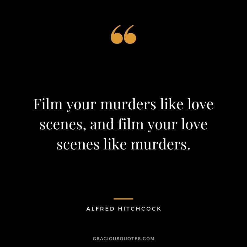Film your murders like love scenes, and film your love scenes like murders.