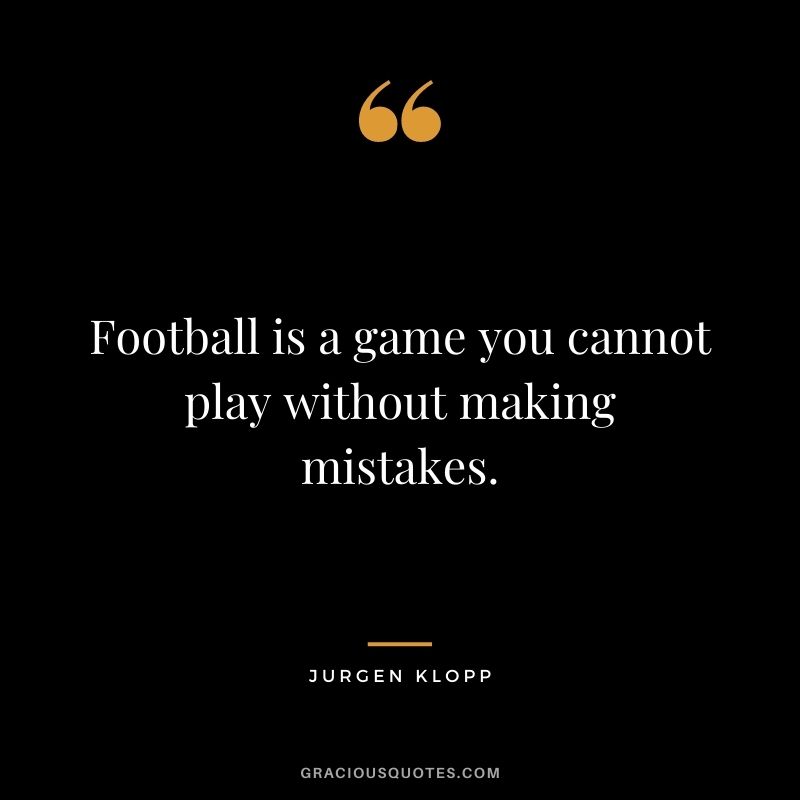 Football is a game you cannot play without making mistakes.
