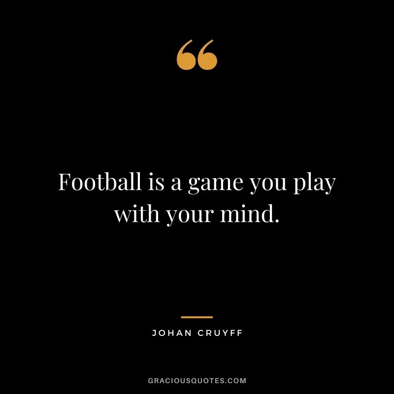Football is a game you play with your mind.