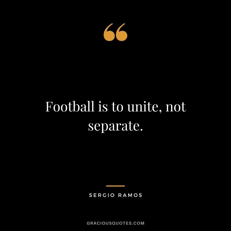 Football is to unite, not separate.
