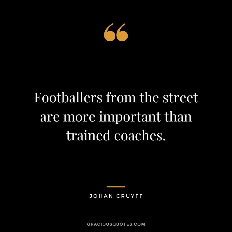 Footballers from the street are more important than trained coaches.