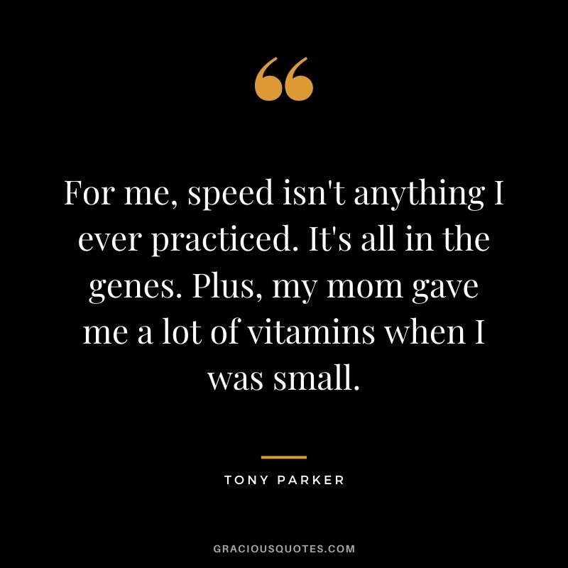 For me, speed isn't anything I ever practiced. It's all in the genes. Plus, my mom gave me a lot of vitamins when I was small.