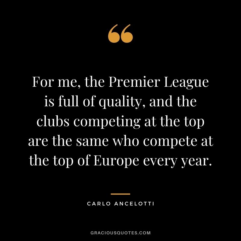 For me, the Premier League is full of quality, and the clubs competing at the top are the same who compete at the top of Europe every year.