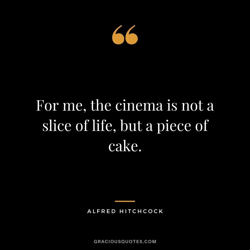 For me, the cinema is not a slice of life, but a piece of cake.