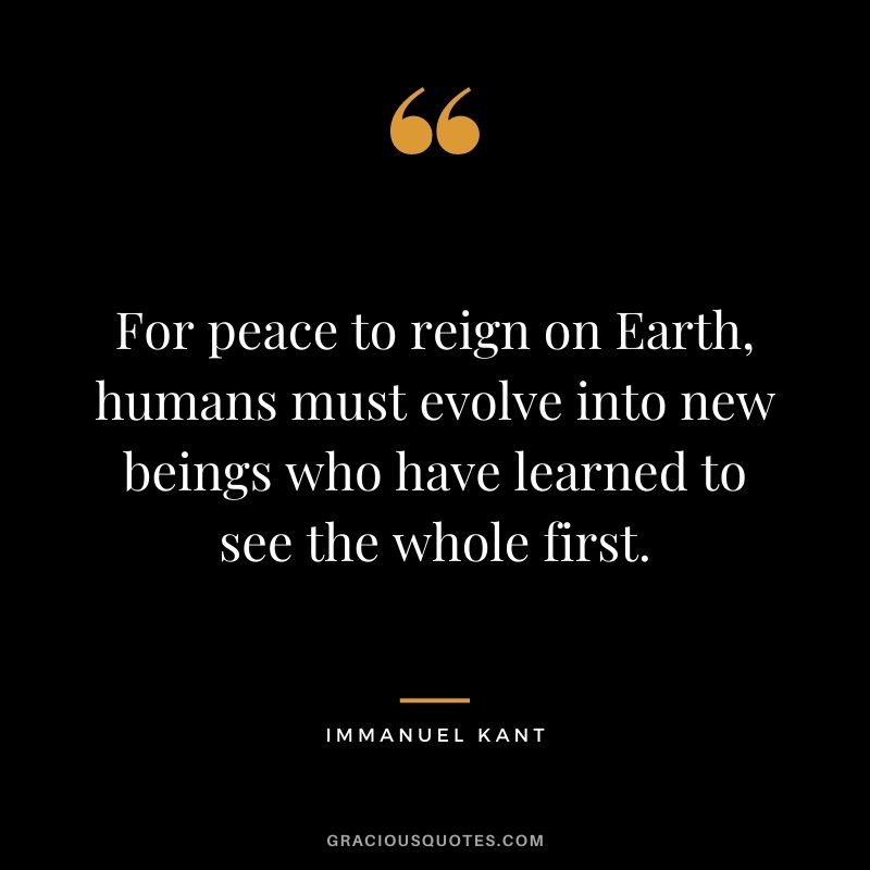 For peace to reign on Earth, humans must evolve into new beings who have learned to see the whole first.