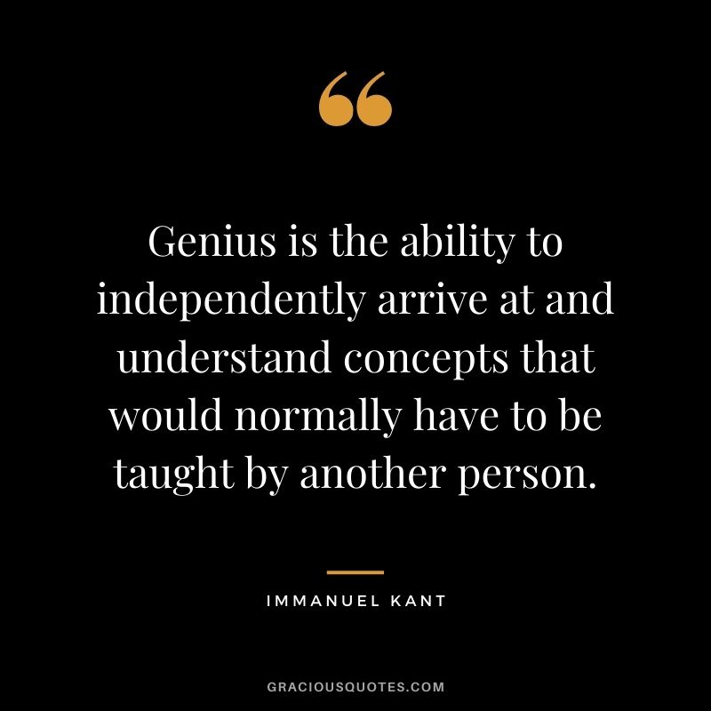 Genius is the ability to independently arrive at and understand concepts that would normally have to be taught by another person.