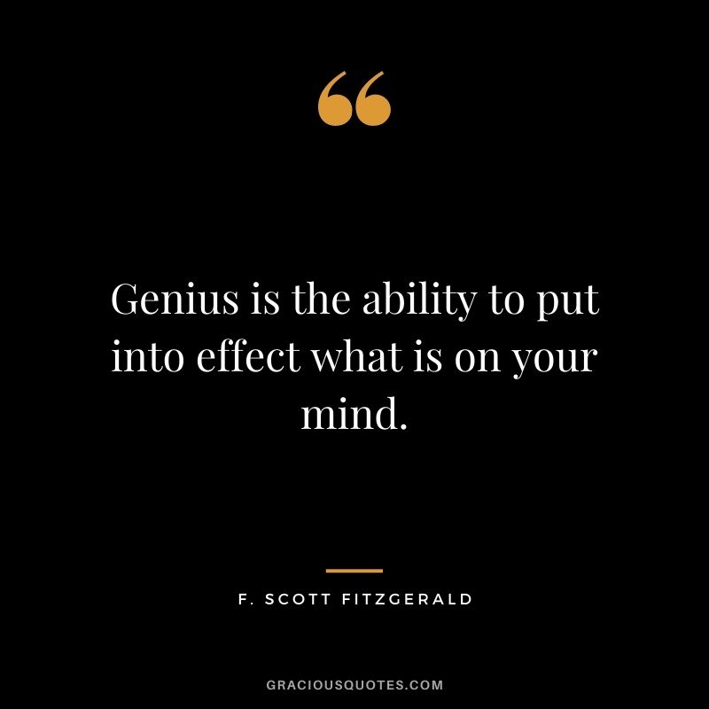 Genius is the ability to put into effect what is on your mind.