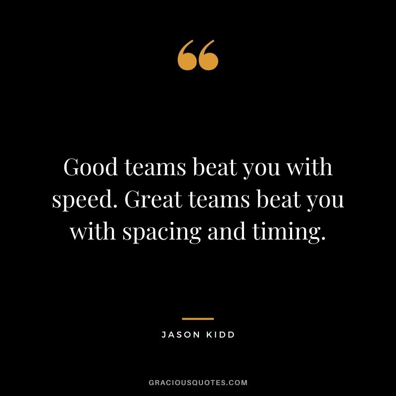 Good teams beat you with speed. Great teams beat you with spacing and timing.