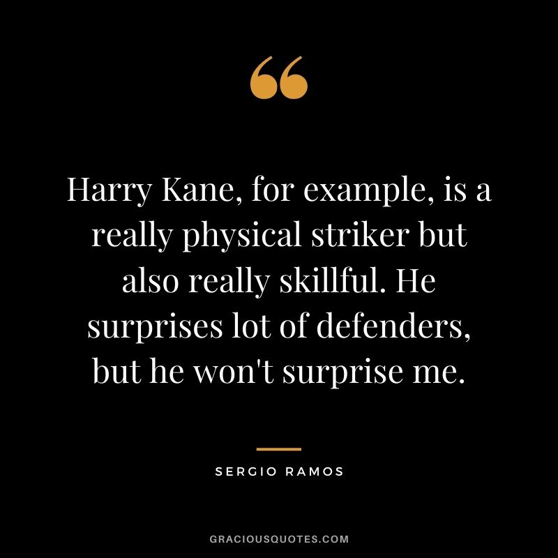 Harry Kane, for example, is a really physical striker but also really skillful. He surprises lot of defenders, but he won't surprise me.