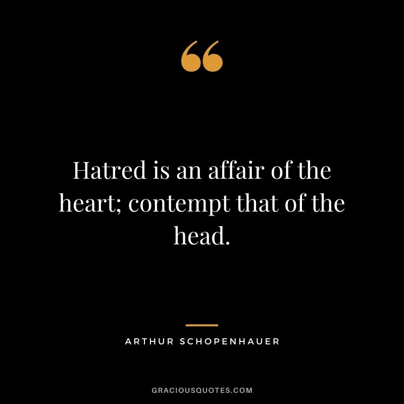Hatred is an affair of the heart; contempt that of the head.