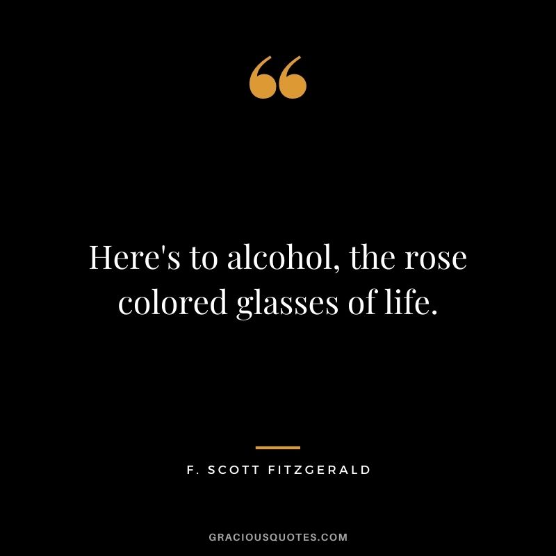 Here's to alcohol, the rose colored glasses of life.
