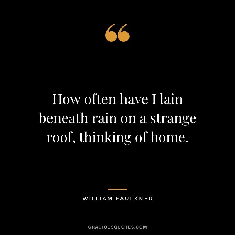 How often have I lain beneath rain on a strange roof, thinking of home.