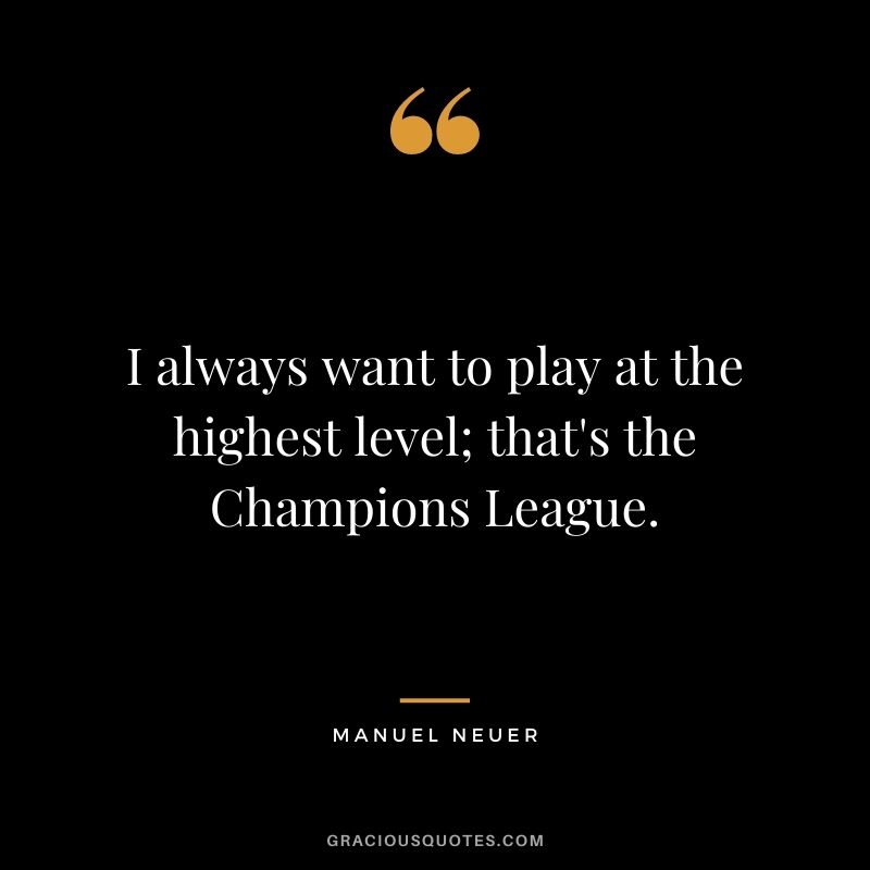 I always want to play at the highest level; that's the Champions League.