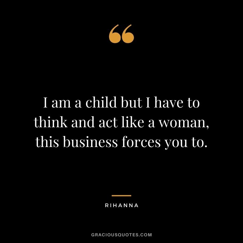 I am a child but I have to think and act like a woman, this business forces you to.