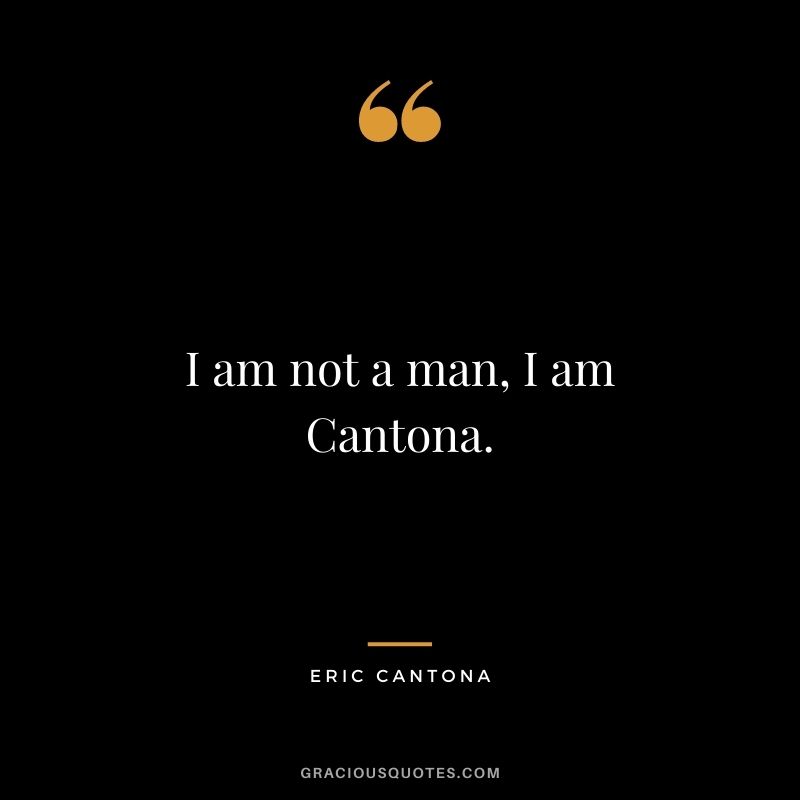 I am not a man, I am Cantona.