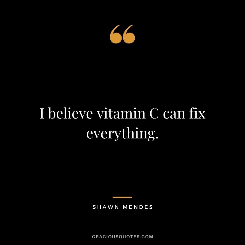 I believe vitamin C can fix everything.