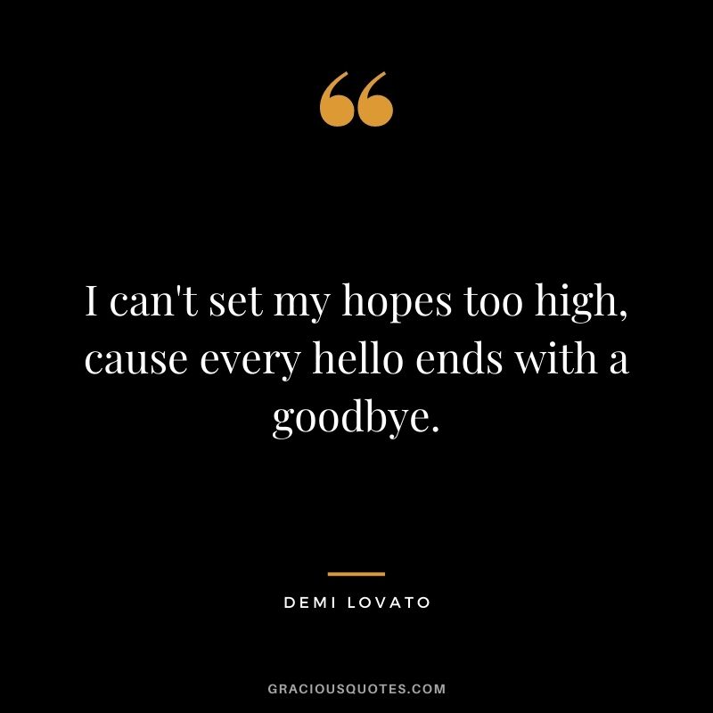 I can't set my hopes too high, cause every hello ends with a goodbye.