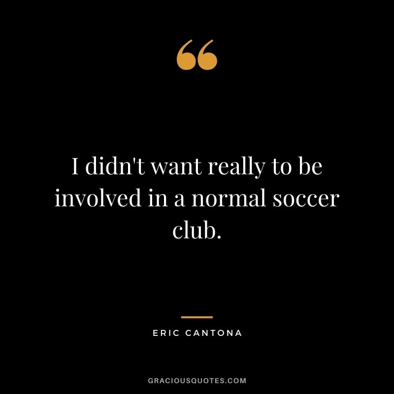 I didn't want really to be involved in a normal soccer club.