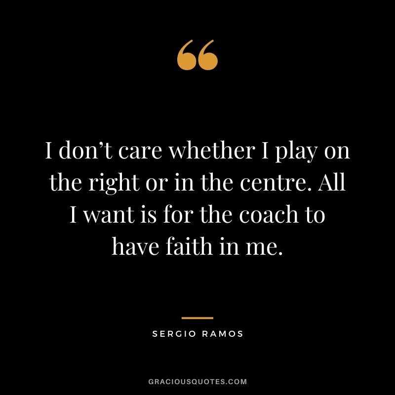 I don’t care whether I play on the right or in the centre. All I want is for the coach to have faith in me.