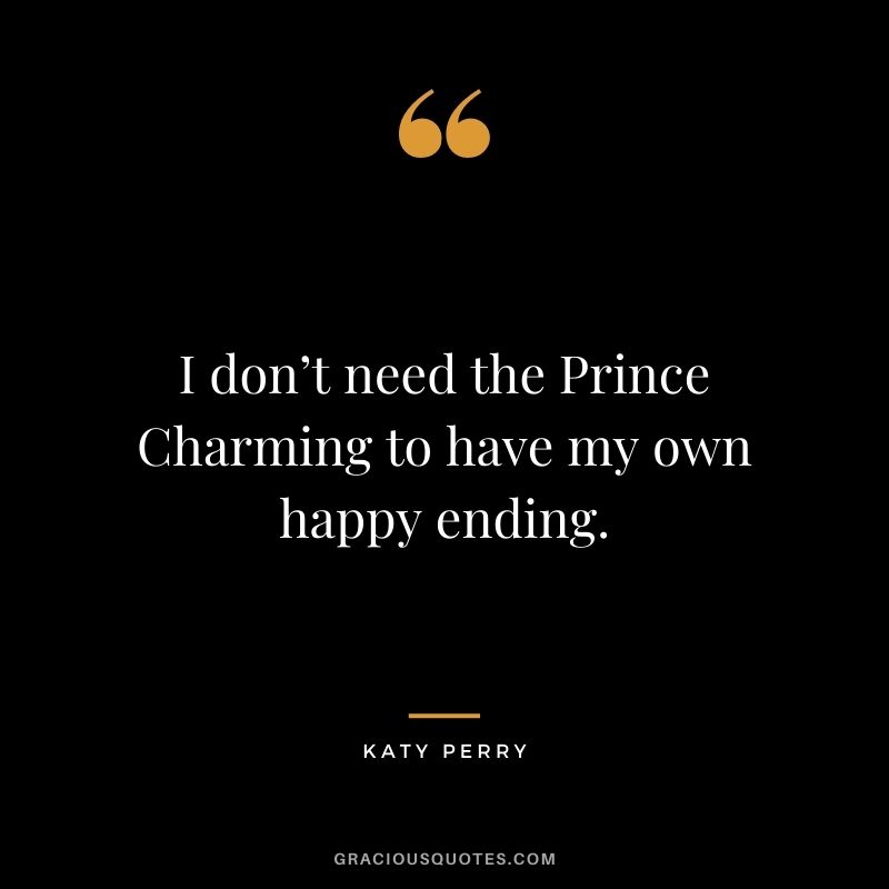 I don’t need the Prince Charming to have my own happy ending.