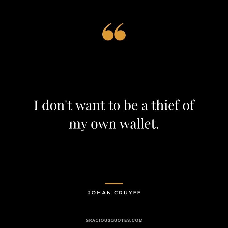 I don't want to be a thief of my own wallet.