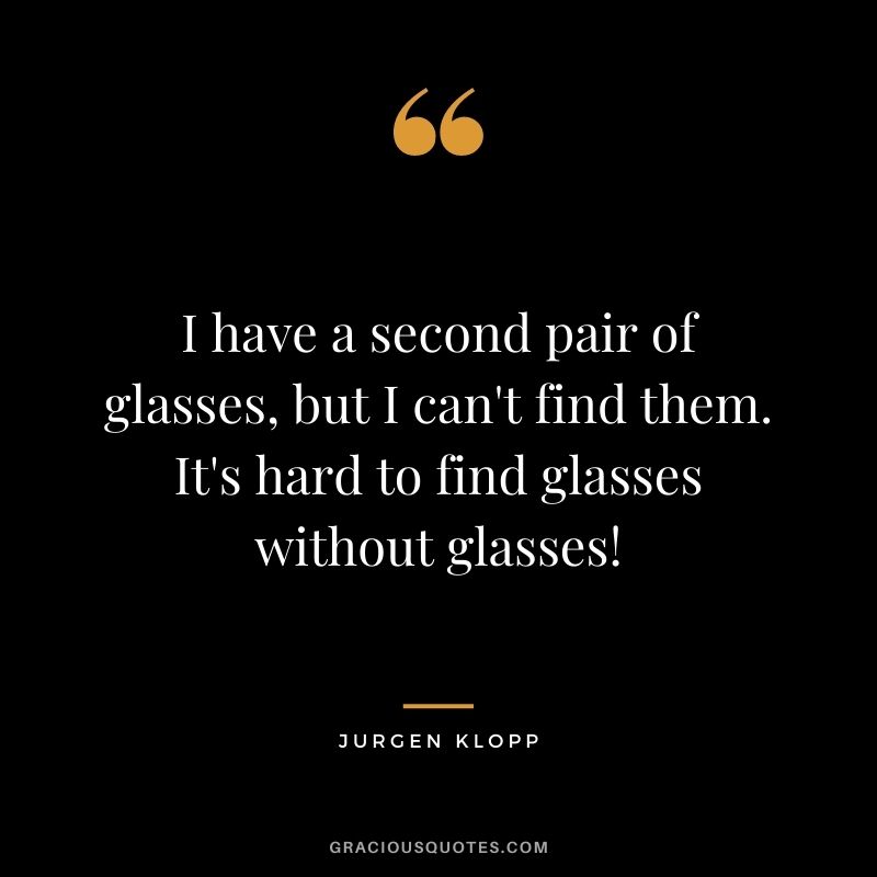 I have a second pair of glasses, but I can't find them. It's hard to find glasses without glasses!