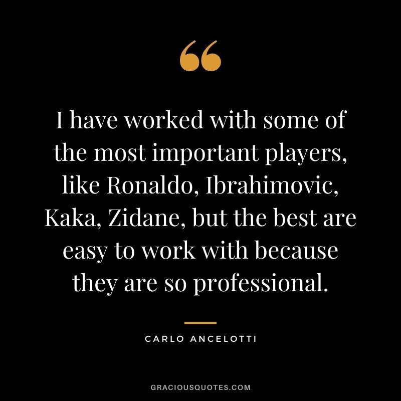 I have worked with some of the most important players, like Ronaldo, Ibrahimovic, Kaka, Zidane, but the best are easy to work with because they are so professional.
