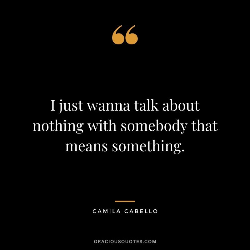 I just wanna talk about nothing with somebody that means something.