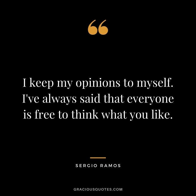 I keep my opinions to myself. I've always said that everyone is free to think what you like.