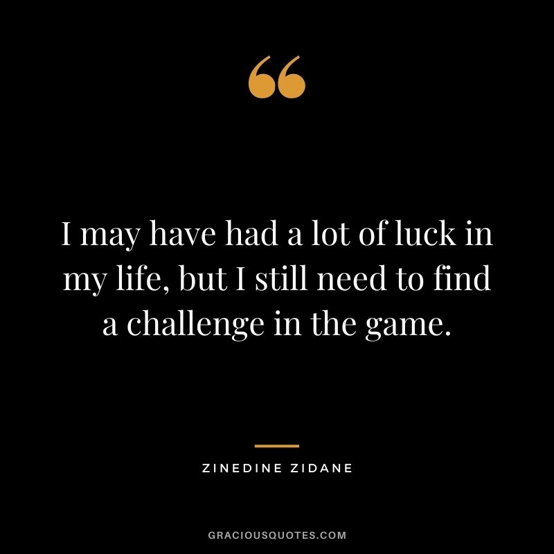 I may have had a lot of luck in my life, but I still need to find a challenge in the game.