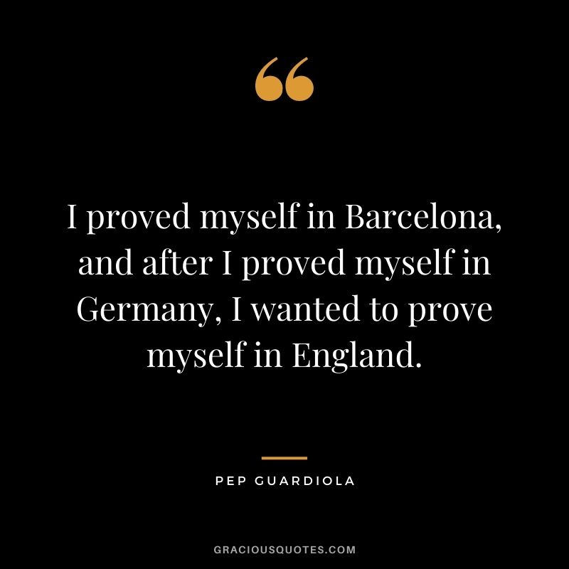 I proved myself in Barcelona, and after I proved myself in Germany, I wanted to prove myself in England.