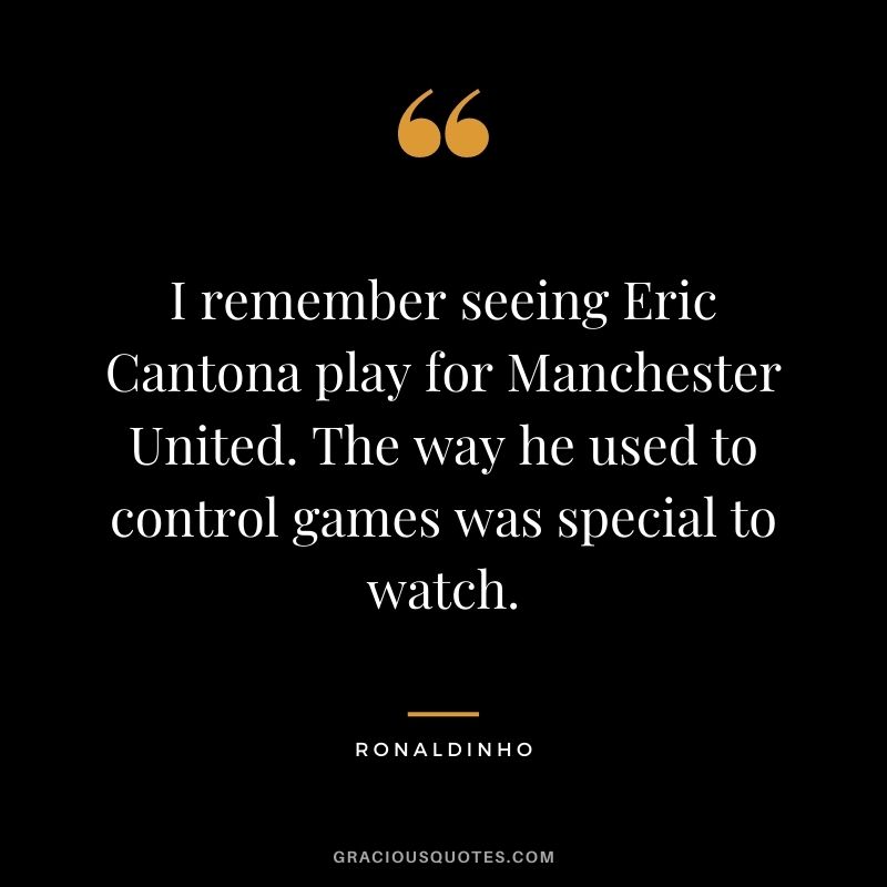 I remember seeing Eric Cantona play for Manchester United. The way he used to control games was special to watch.